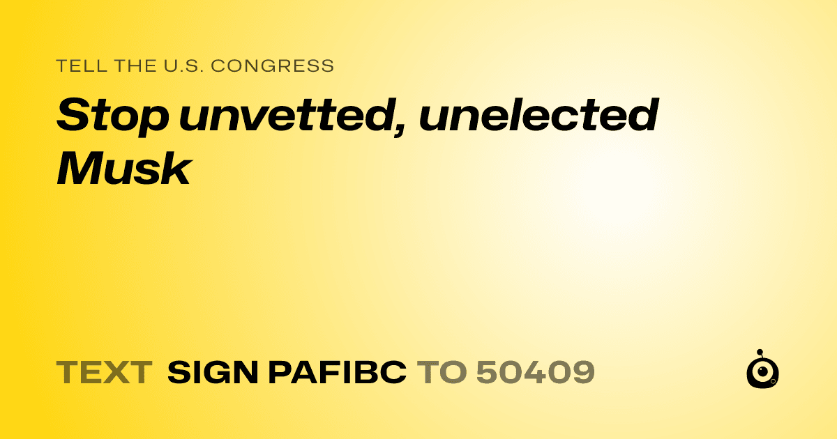 A shareable card that reads "tell the U.S. Congress: Stop unvetted, unelected Musk" followed by "text sign PAFIBC to 50409"