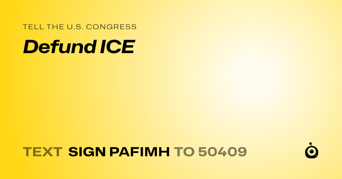 A shareable card that reads "tell the U.S. Congress: Defund ICE" followed by "text sign PAFIMH to 50409"