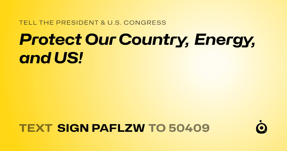 A shareable card that reads "tell the President & U.S. Congress: Protect Our Country, Energy, and US!" followed by "text sign PAFLZW to 50409"