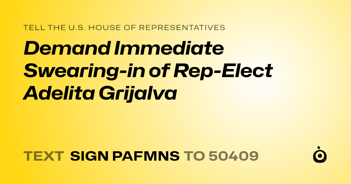 A shareable card that reads "tell the U.S. House of Representatives: Demand Immediate Swearing-in of Rep-Elect Adelita Grijalva" followed by "text sign PAFMNS to 50409"