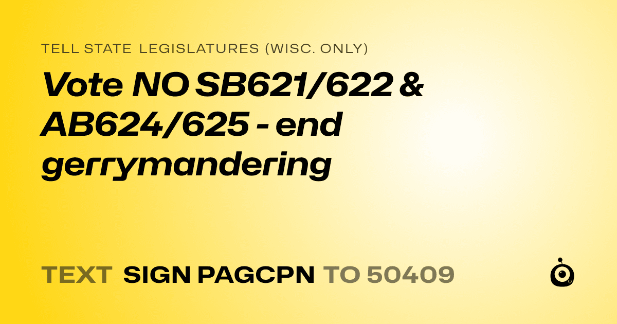 A shareable card that reads "tell State Legislatures (Wisc. only): Vote NO SB621/622 & AB624/625 - end gerrymandering" followed by "text sign PAGCPN to 50409"
