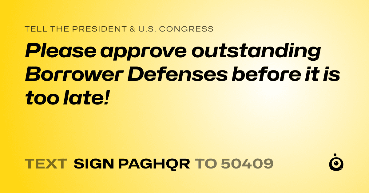 A shareable card that reads "tell the President & U.S. Congress: Please approve outstanding Borrower Defenses before it is too late!" followed by "text sign PAGHQR to 50409"