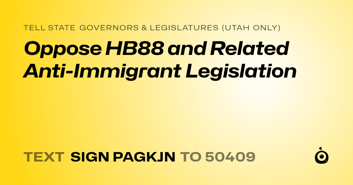 A shareable card that reads "tell State Governors & Legislatures (Utah only): Oppose HB88 and Related Anti-Immigrant Legislation" followed by "text sign PAGKJN to 50409"
