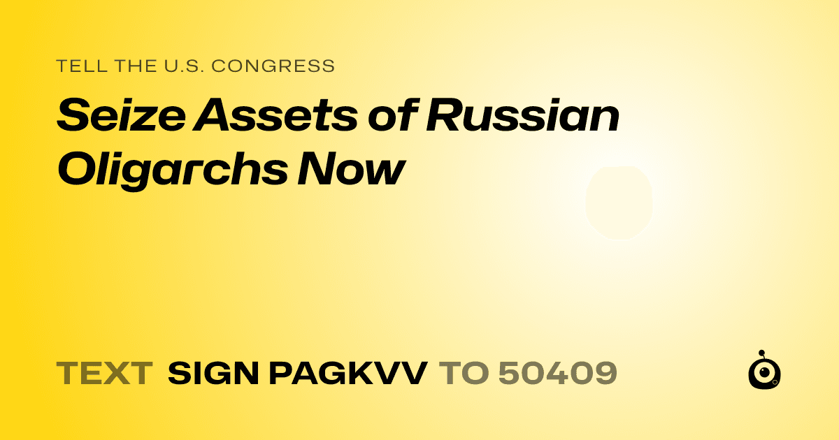 A shareable card that reads "tell the U.S. Congress: Seize Assets of Russian Oligarchs Now" followed by "text sign PAGKVV to 50409"