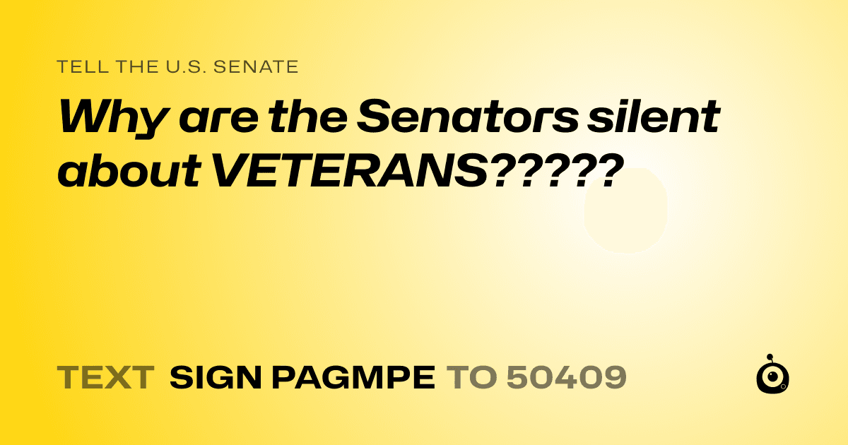 A shareable card that reads "tell the U.S. Senate: Why are the Senators silent about VETERANS?????" followed by "text sign PAGMPE to 50409"
