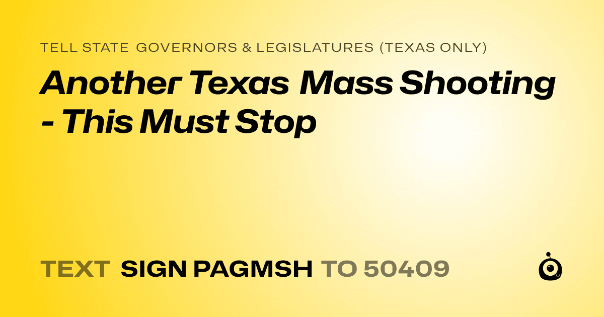 A shareable card that reads "tell State Governors & Legislatures (Texas only): Another Texas Mass Shooting - This Must Stop" followed by "text sign PAGMSH to 50409"
