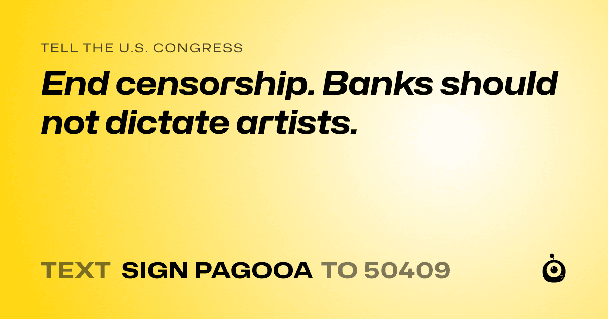 A shareable card that reads "tell the U.S. Congress: End censorship. Banks should not dictate artists." followed by "text sign PAGOOA to 50409"