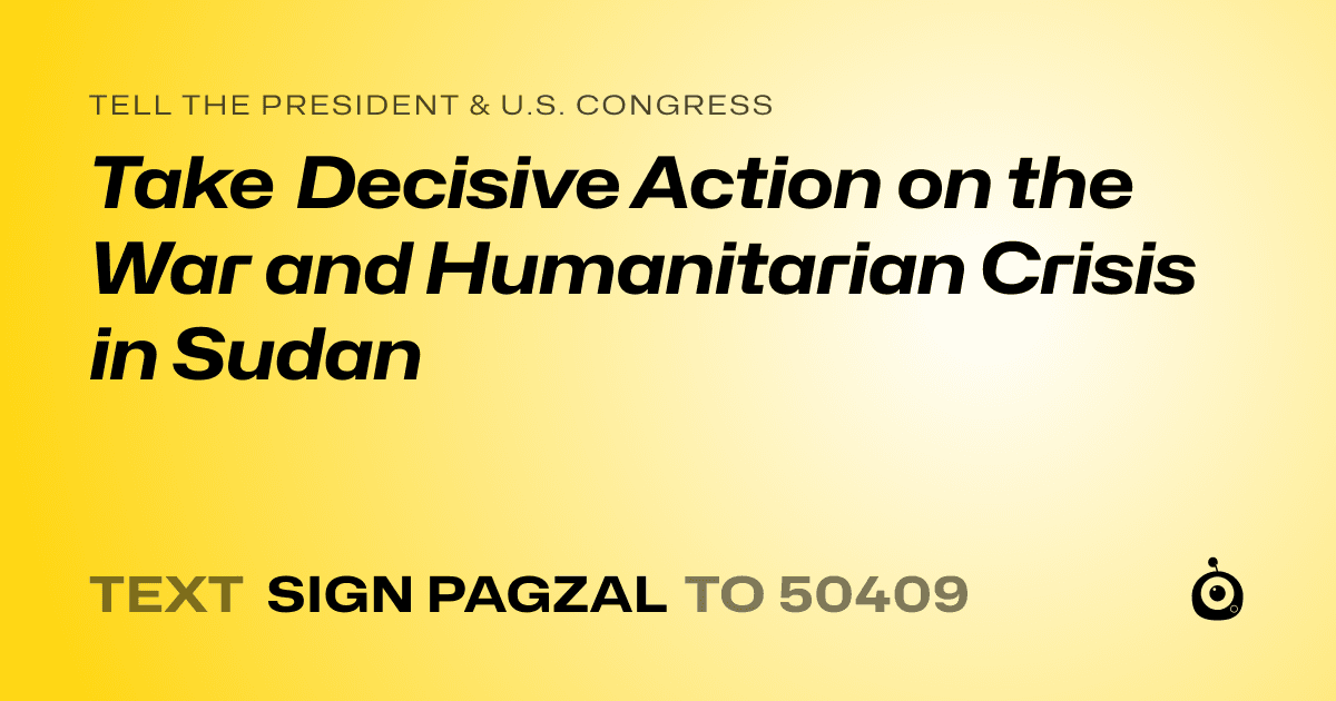 A shareable card that reads "tell the President & U.S. Congress: Take Decisive Action on the War and Humanitarian Crisis in Sudan" followed by "text sign PAGZAL to 50409"