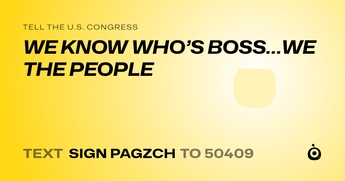 A shareable card that reads "tell the U.S. Congress: WE KNOW WHO’S BOSS…WE THE PEOPLE" followed by "text sign PAGZCH to 50409"