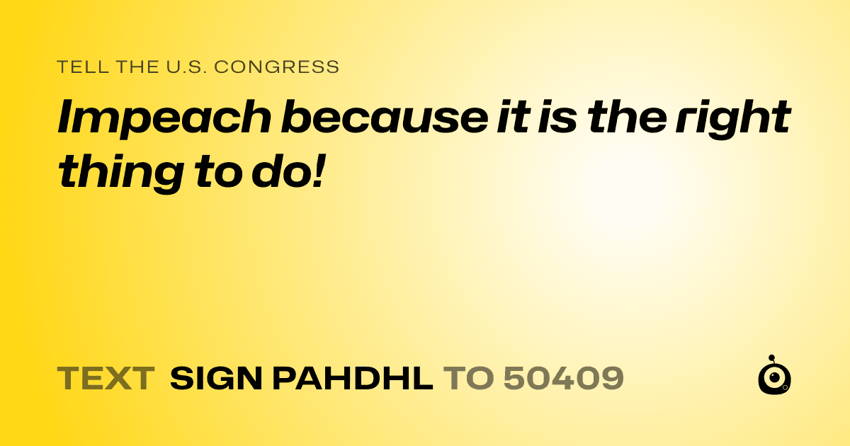 A shareable card that reads "tell the U.S. Congress: Impeach because it is the right thing to do!" followed by "text sign PAHDHL to 50409"