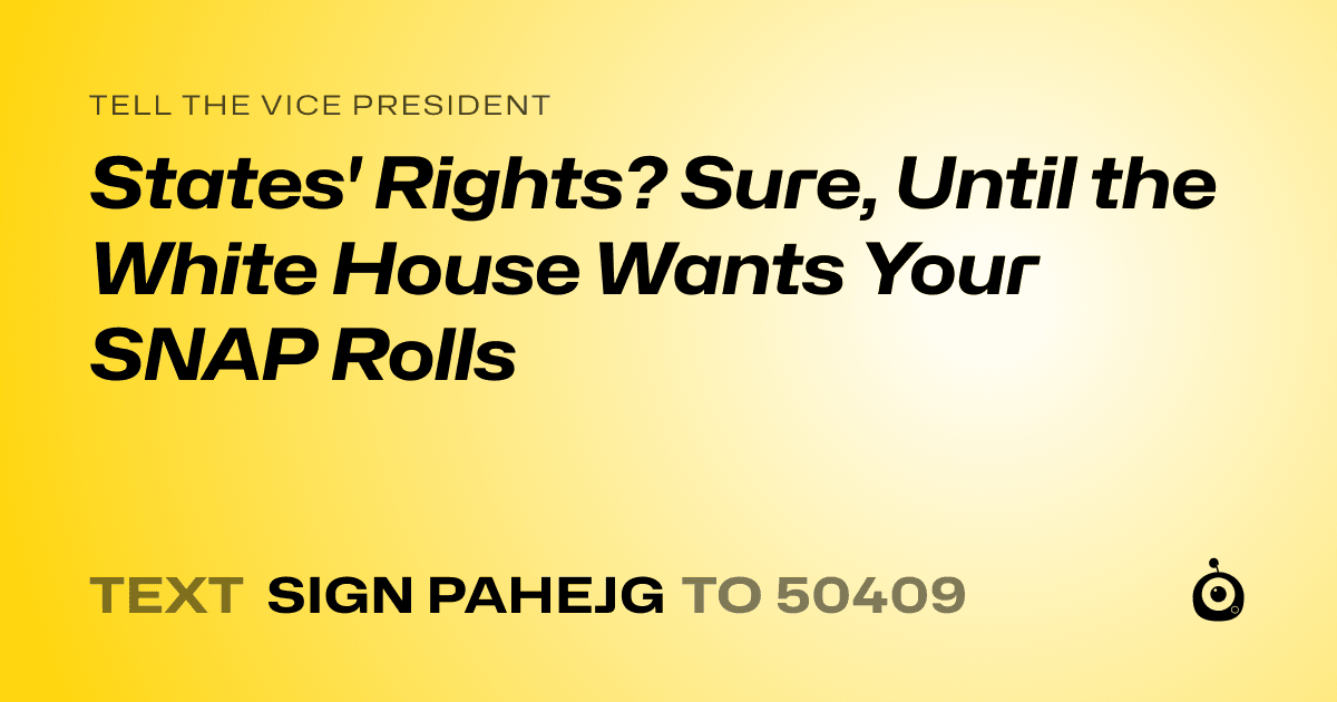 A shareable card that reads "tell the Vice President: States' Rights? Sure, Until the White House Wants Your SNAP Rolls" followed by "text sign PAHEJG to 50409"