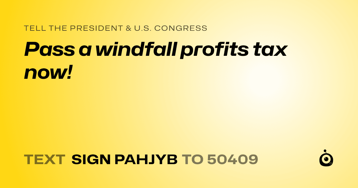 A shareable card that reads "tell the President & U.S. Congress: Pass a windfall profits tax now!" followed by "text sign PAHJYB to 50409"
