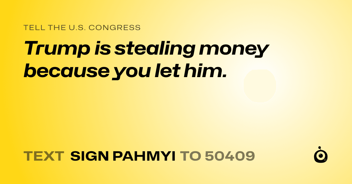 A shareable card that reads "tell the U.S. Congress: Trump is stealing money because you let him." followed by "text sign PAHMYI to 50409"
