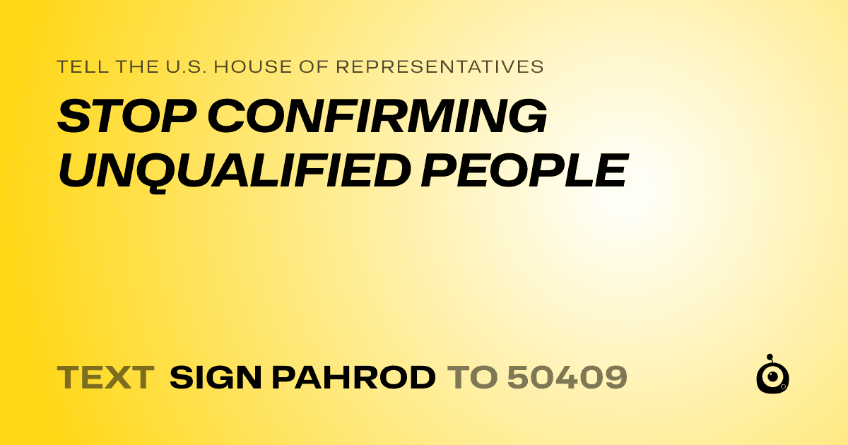A shareable card that reads "tell the U.S. House of Representatives: STOP CONFIRMING UNQUALIFIED PEOPLE" followed by "text sign PAHROD to 50409"