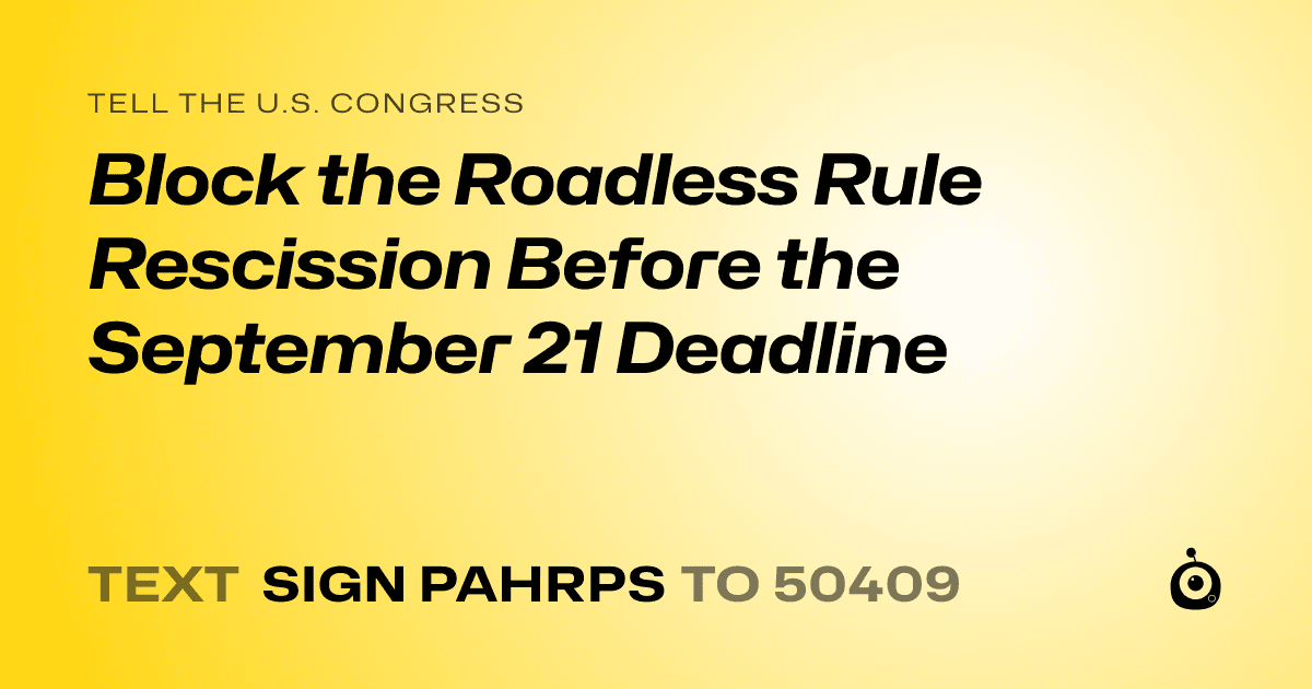 A shareable card that reads "tell the U.S. Congress: Block the Roadless Rule Rescission Before the September 21 Deadline" followed by "text sign PAHRPS to 50409"