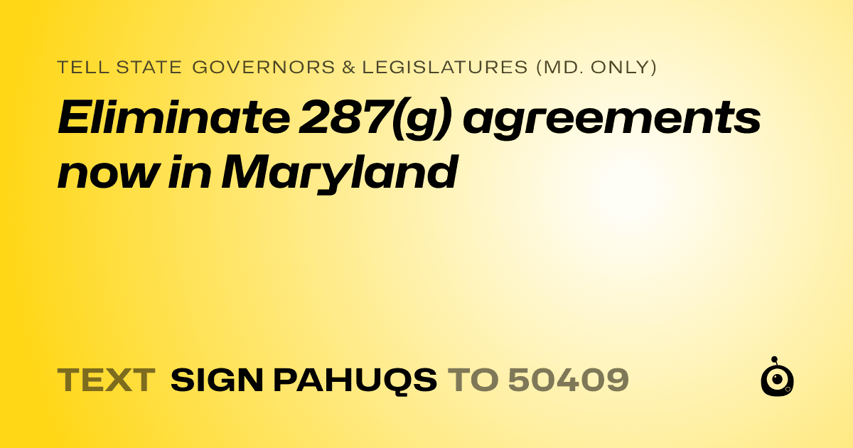 A shareable card that reads "tell State Governors & Legislatures (Md. only): Eliminate 287(g) agreements now in Maryland" followed by "text sign PAHUQS to 50409"