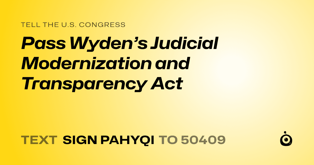 A shareable card that reads "tell the U.S. Congress: Pass Wyden’s Judicial Modernization and Transparency Act" followed by "text sign PAHYQI to 50409"