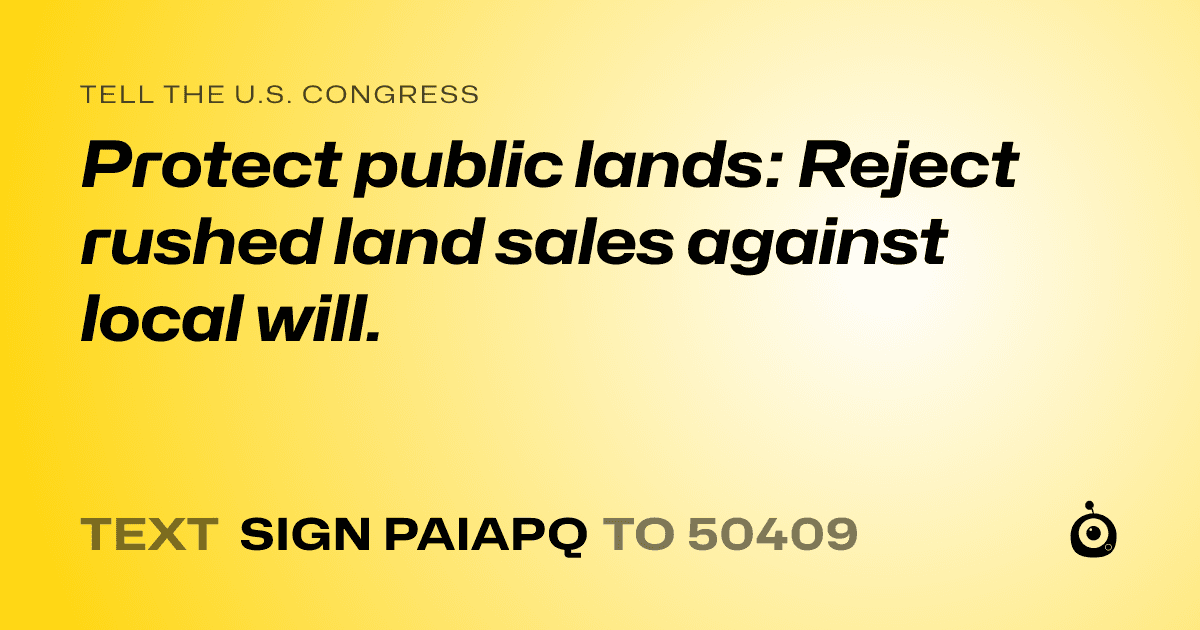 A shareable card that reads "tell the U.S. Congress: Protect public lands: Reject rushed land sales against local will." followed by "text sign PAIAPQ to 50409"