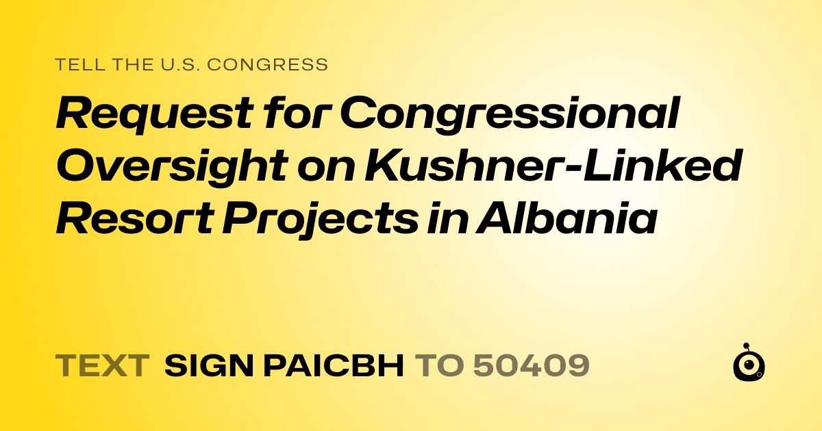 A shareable card that reads "tell the U.S. Congress: Request for Congressional Oversight on Kushner-Linked Resort Projects in Albania" followed by "text sign PAICBH to 50409"