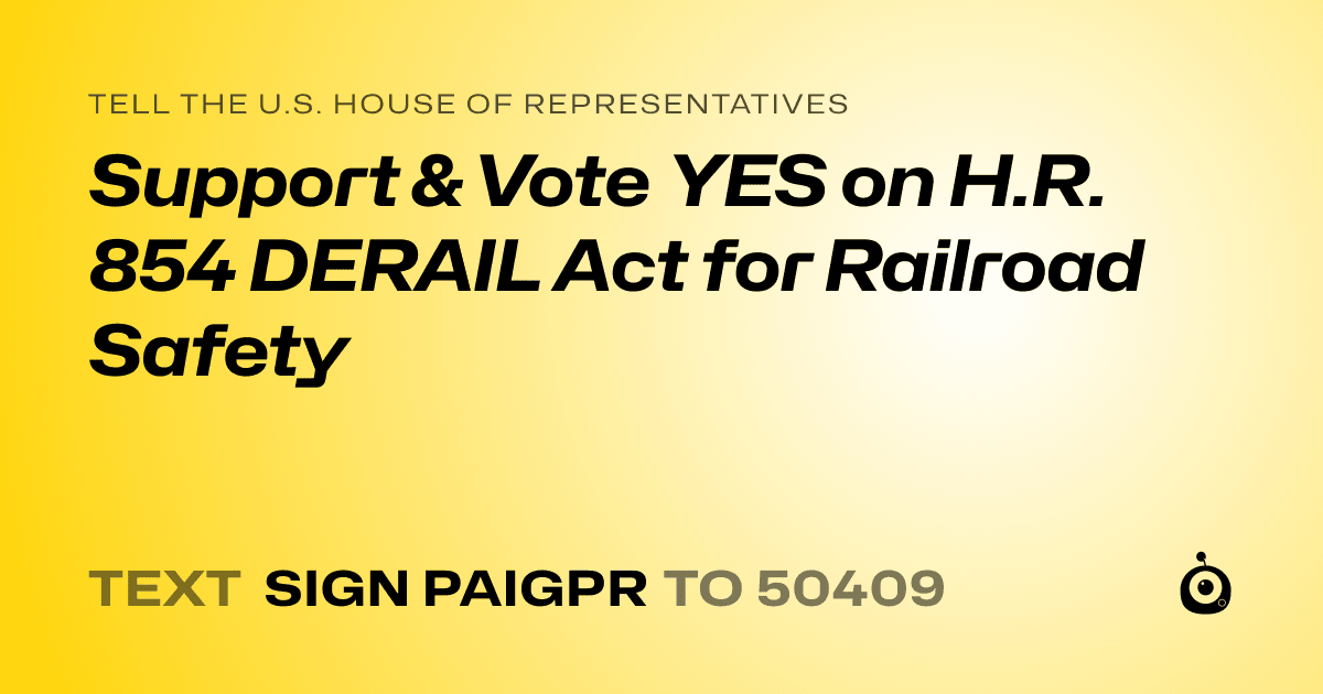 A shareable card that reads "tell the U.S. House of Representatives: Support & Vote YES on H.R. 854 DERAIL Act for Railroad Safety" followed by "text sign PAIGPR to 50409"