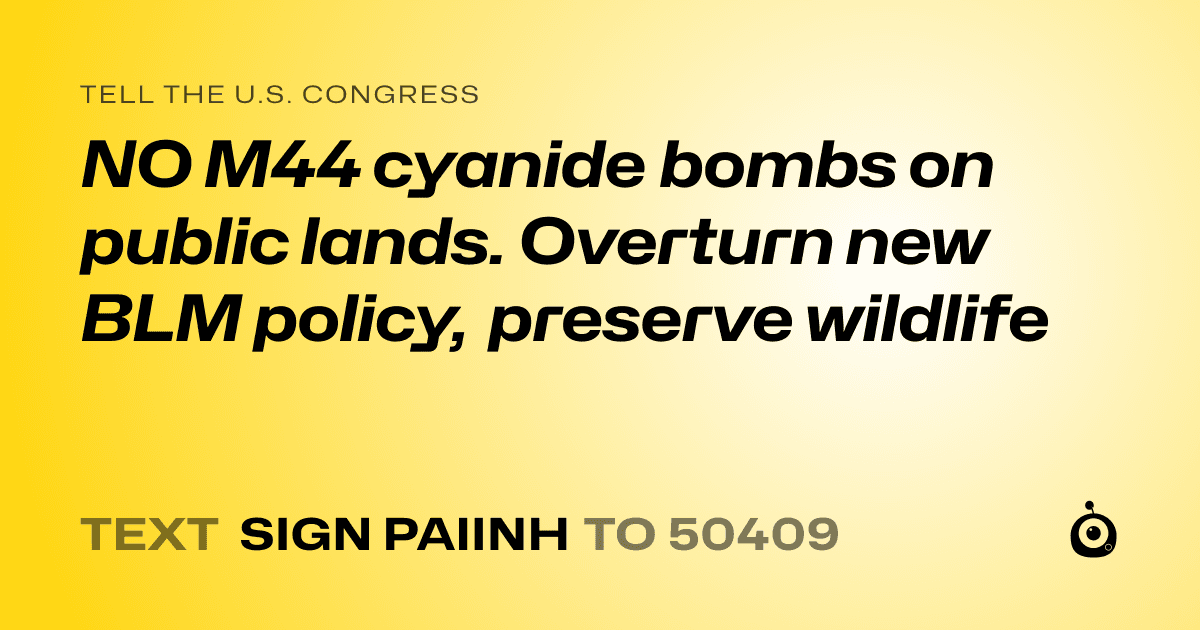 A shareable card that reads "tell the U.S. Congress: NO M44 cyanide bombs on public lands. Overturn new BLM policy, preserve wildlife" followed by "text sign PAIINH to 50409"