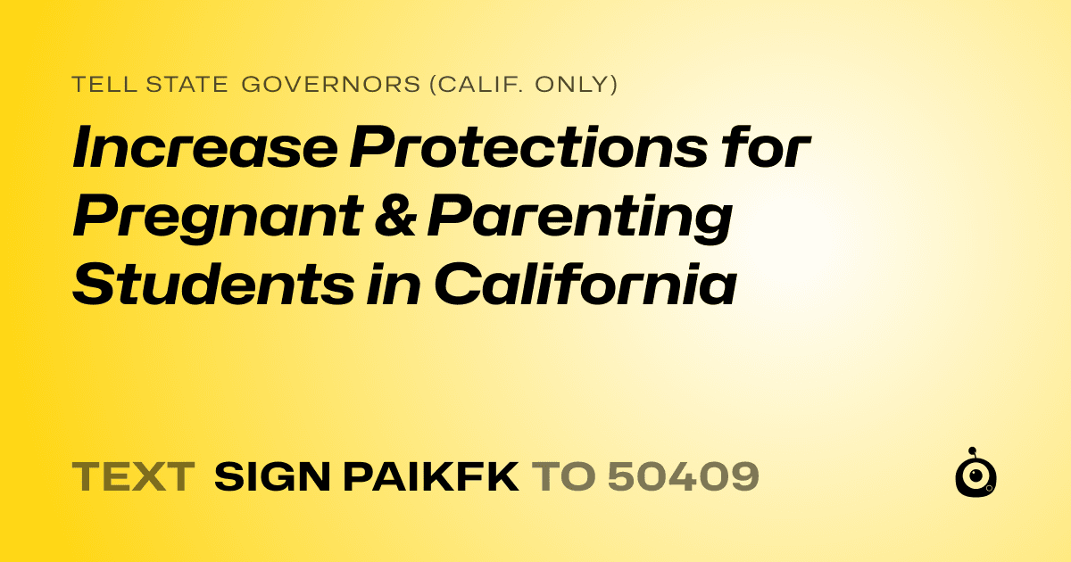 A shareable card that reads "tell State Governors (Calif. only): Increase Protections for Pregnant & Parenting Students in California" followed by "text sign PAIKFK to 50409"