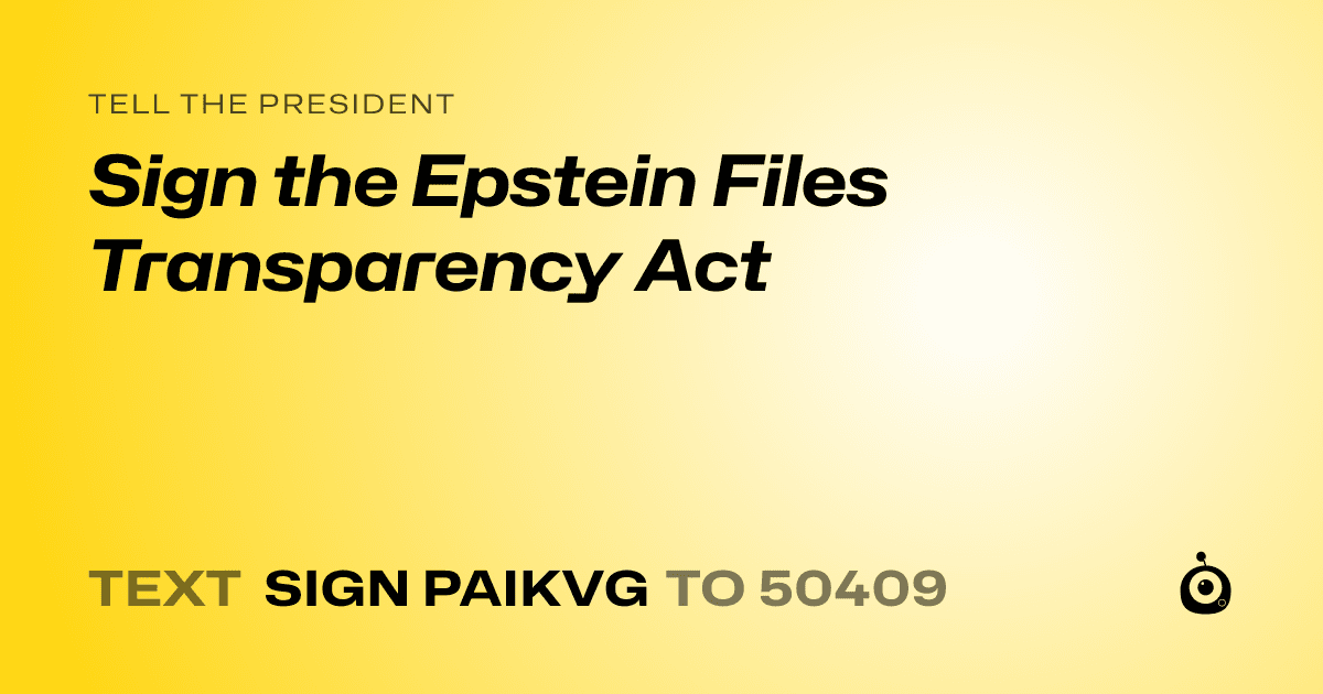 A shareable card that reads "tell the President: Sign the Epstein Files Transparency Act" followed by "text sign PAIKVG to 50409"