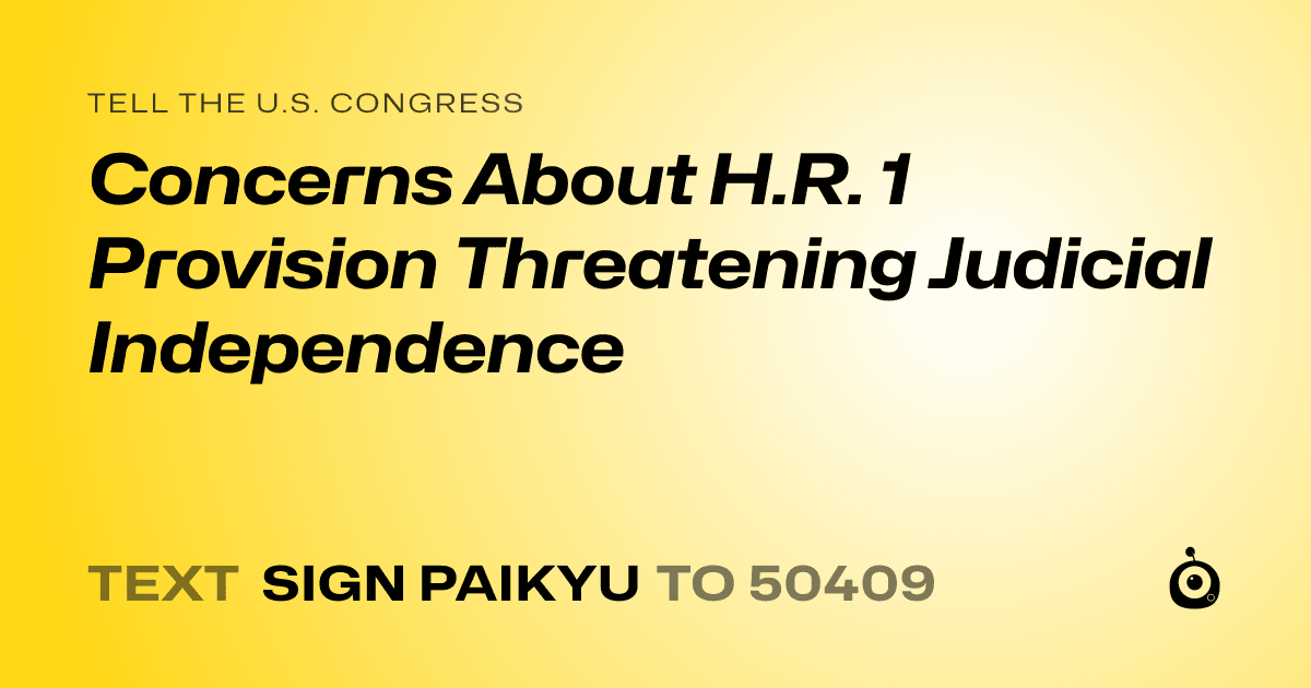 A shareable card that reads "tell the U.S. Congress: Concerns About H.R. 1 Provision Threatening Judicial Independence" followed by "text sign PAIKYU to 50409"