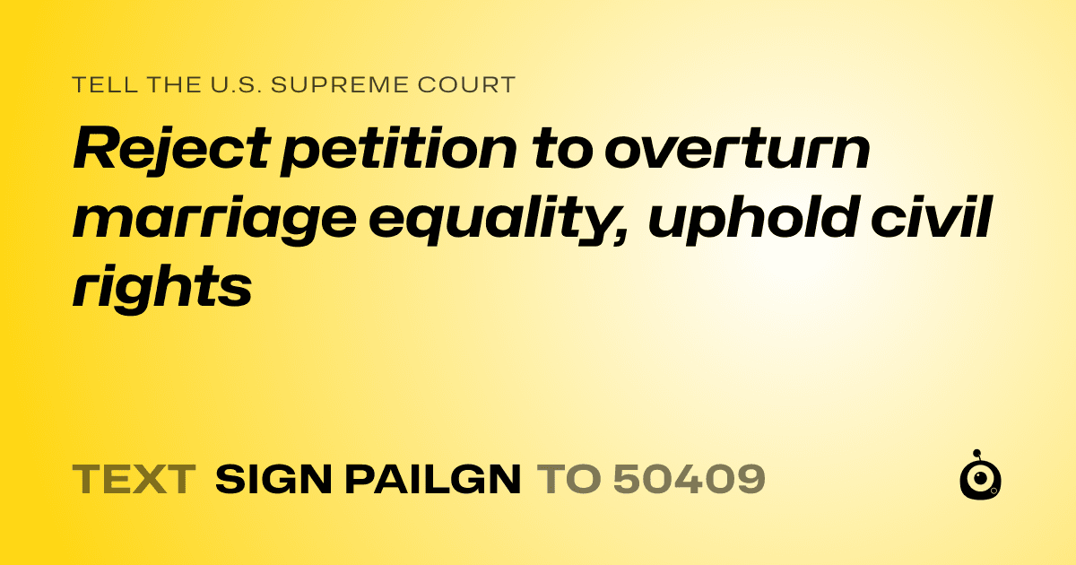 A shareable card that reads "tell the U.S. Supreme Court: Reject petition to overturn marriage equality, uphold civil rights" followed by "text sign PAILGN to 50409"