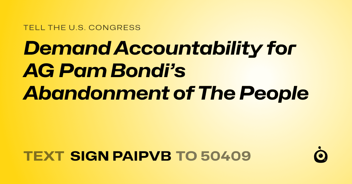 A shareable card that reads "tell the U.S. Congress: Demand Accountability for AG Pam Bondi’s Abandonment of The People" followed by "text sign PAIPVB to 50409"