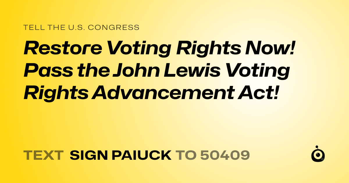 A shareable card that reads "tell the U.S. Congress: Restore Voting Rights Now! Pass the John Lewis Voting Rights Advancement Act!" followed by "text sign PAIUCK to 50409"