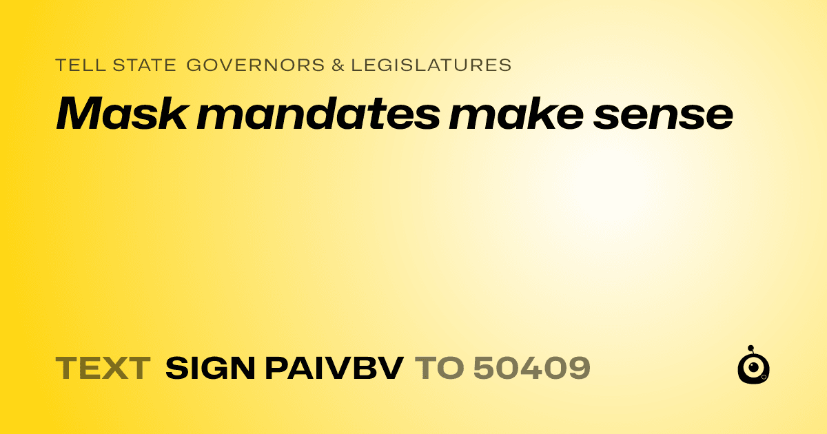 A shareable card that reads "tell State Governors & Legislatures: Mask mandates make sense" followed by "text sign PAIVBV to 50409"
