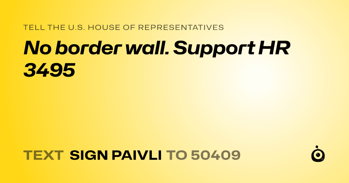 A shareable card that reads "tell the U.S. House of Representatives: No border wall. Support HR 3495" followed by "text sign PAIVLI to 50409"