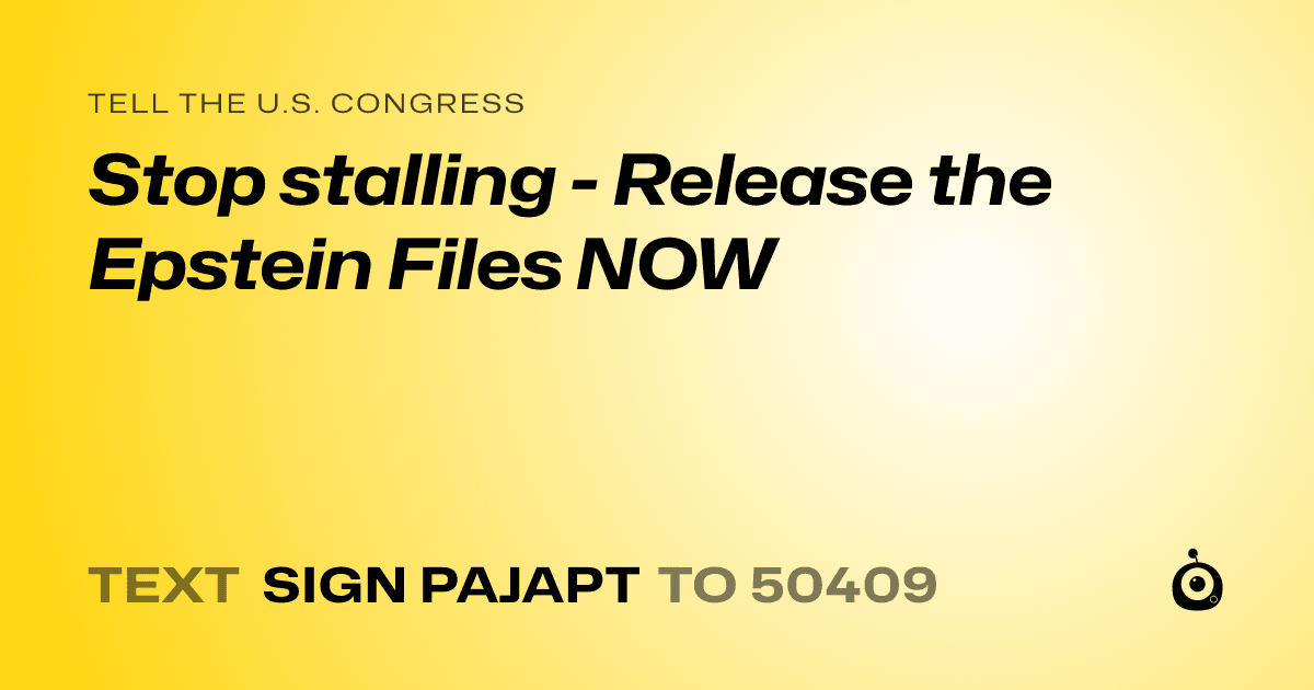 A shareable card that reads "tell the U.S. Congress: Stop stalling - Release the Epstein Files NOW" followed by "text sign PAJAPT to 50409"