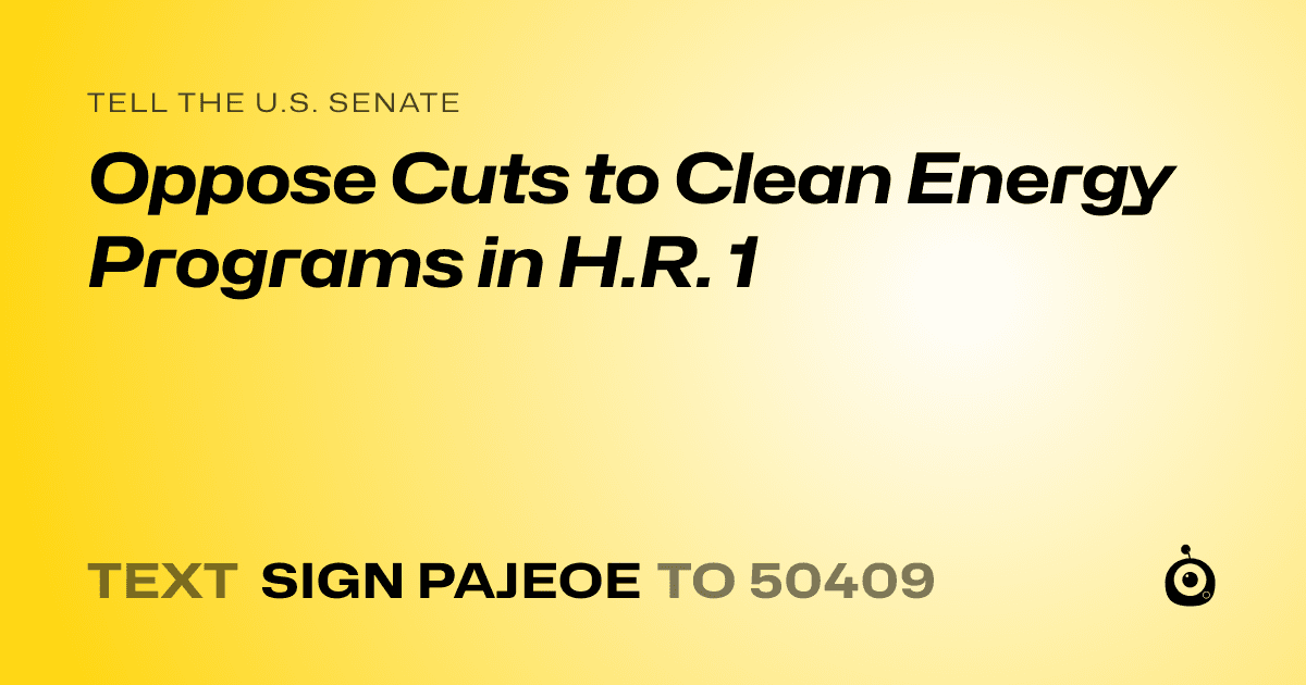 A shareable card that reads "tell the U.S. Senate: Oppose Cuts to Clean Energy Programs in H.R. 1" followed by "text sign PAJEOE to 50409"