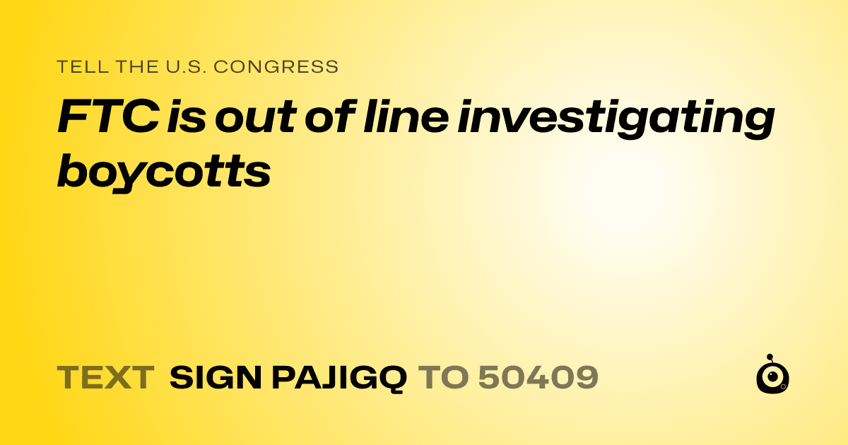 A shareable card that reads "tell the U.S. Congress: FTC is out of line investigating boycotts" followed by "text sign PAJIGQ to 50409"