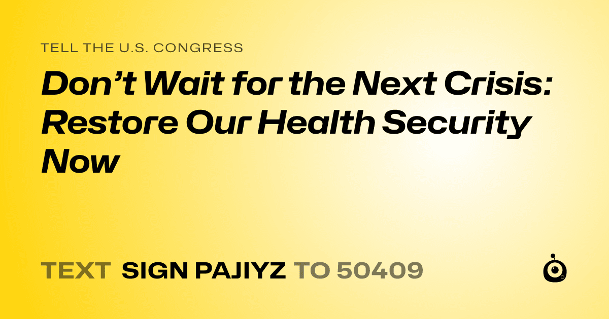 A shareable card that reads "tell the U.S. Congress: Don’t Wait for the Next Crisis: Restore Our Health Security Now" followed by "text sign PAJIYZ to 50409"