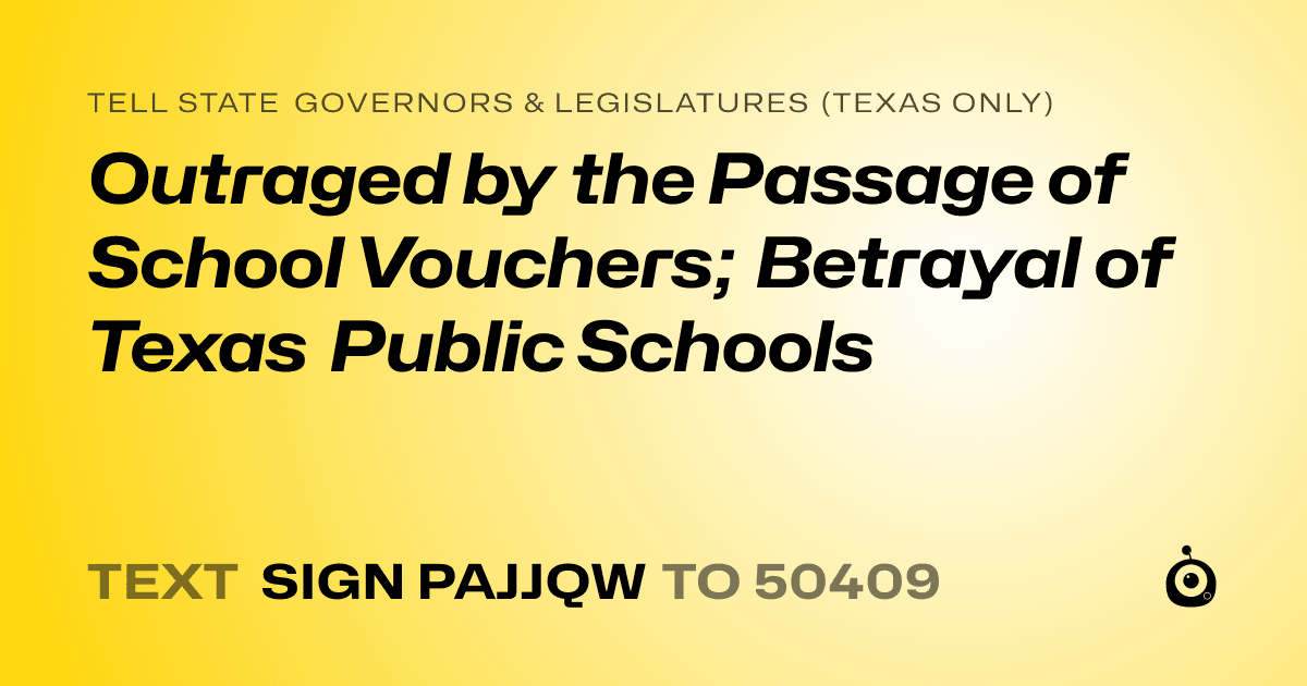 A shareable card that reads "tell State Governors & Legislatures (Texas only): Outraged by the Passage of School Vouchers; Betrayal of Texas Public Schools" followed by "text sign PAJJQW to 50409"