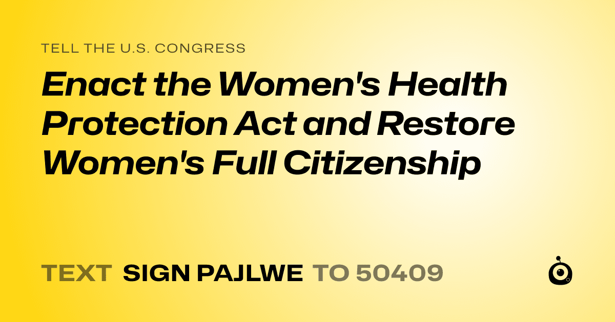 A shareable card that reads "tell the U.S. Congress: Enact the Women's Health Protection Act and Restore Women's Full Citizenship" followed by "text sign PAJLWE to 50409"