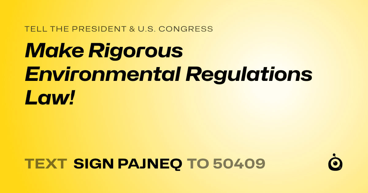 A shareable card that reads "tell the President & U.S. Congress: Make Rigorous Environmental Regulations Law!" followed by "text sign PAJNEQ to 50409"