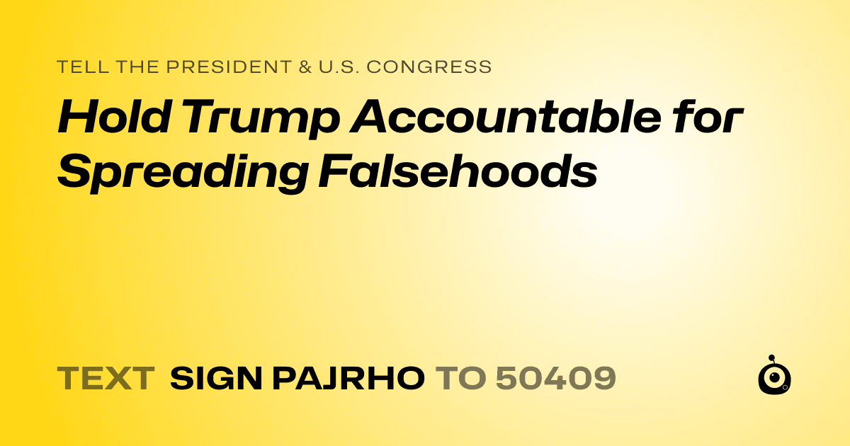 A shareable card that reads "tell the President & U.S. Congress: Hold Trump Accountable for Spreading Falsehoods" followed by "text sign PAJRHO to 50409"