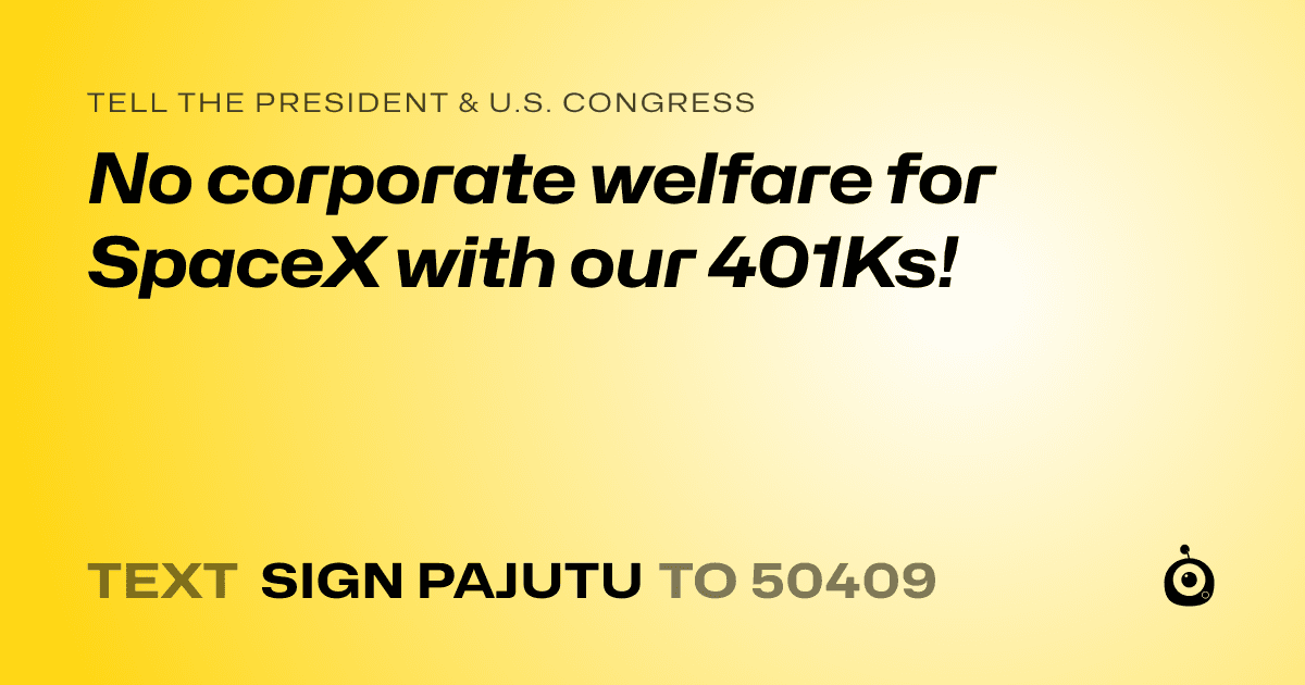 A shareable card that reads "tell the President & U.S. Congress: No corporate welfare for SpaceX with our 401Ks!" followed by "text sign PAJUTU to 50409"