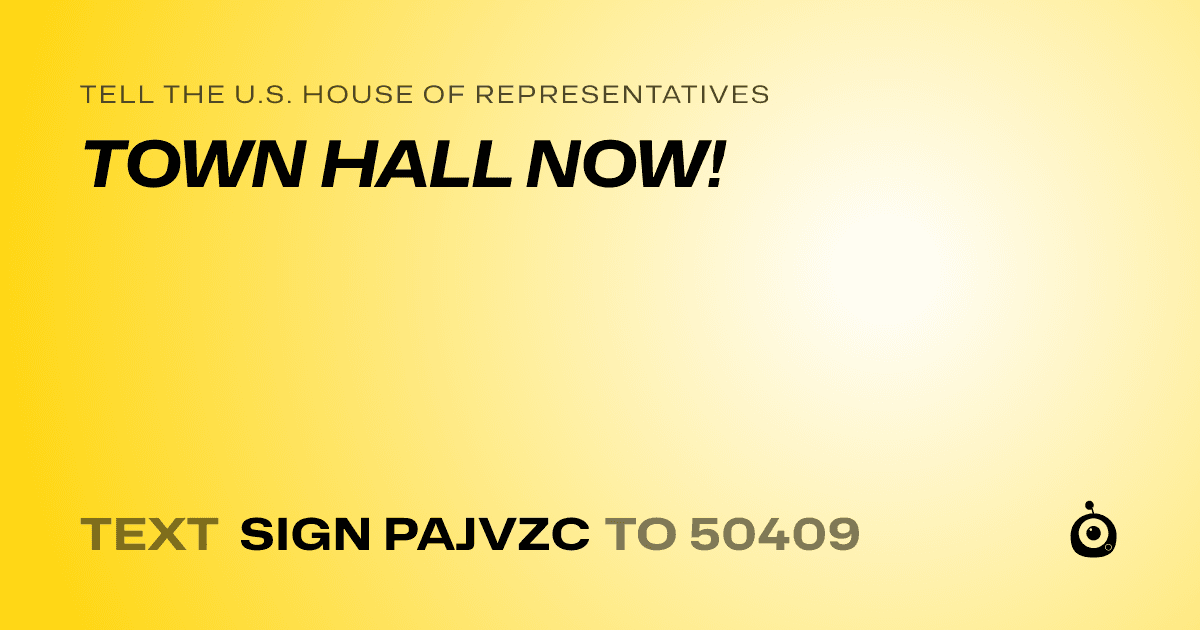 A shareable card that reads "tell the U.S. House of Representatives: TOWN HALL NOW!" followed by "text sign PAJVZC to 50409"