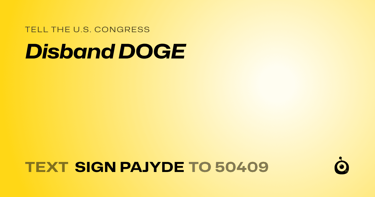 A shareable card that reads "tell the U.S. Congress: Disband DOGE" followed by "text sign PAJYDE to 50409"
