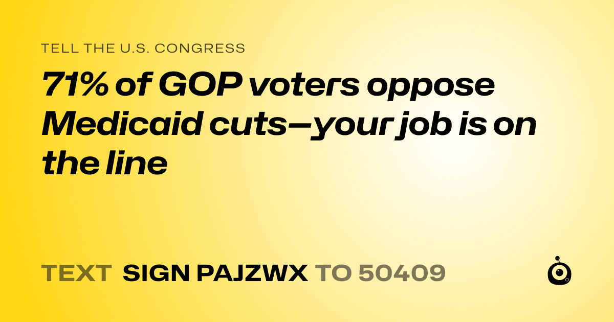 A shareable card that reads "tell the U.S. Congress: 71% of GOP voters oppose Medicaid cuts—your job is on the line" followed by "text sign PAJZWX to 50409"