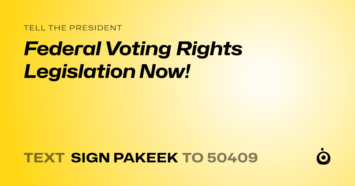 A shareable card that reads "tell the President: Federal Voting Rights Legislation Now!" followed by "text sign PAKEEK to 50409"