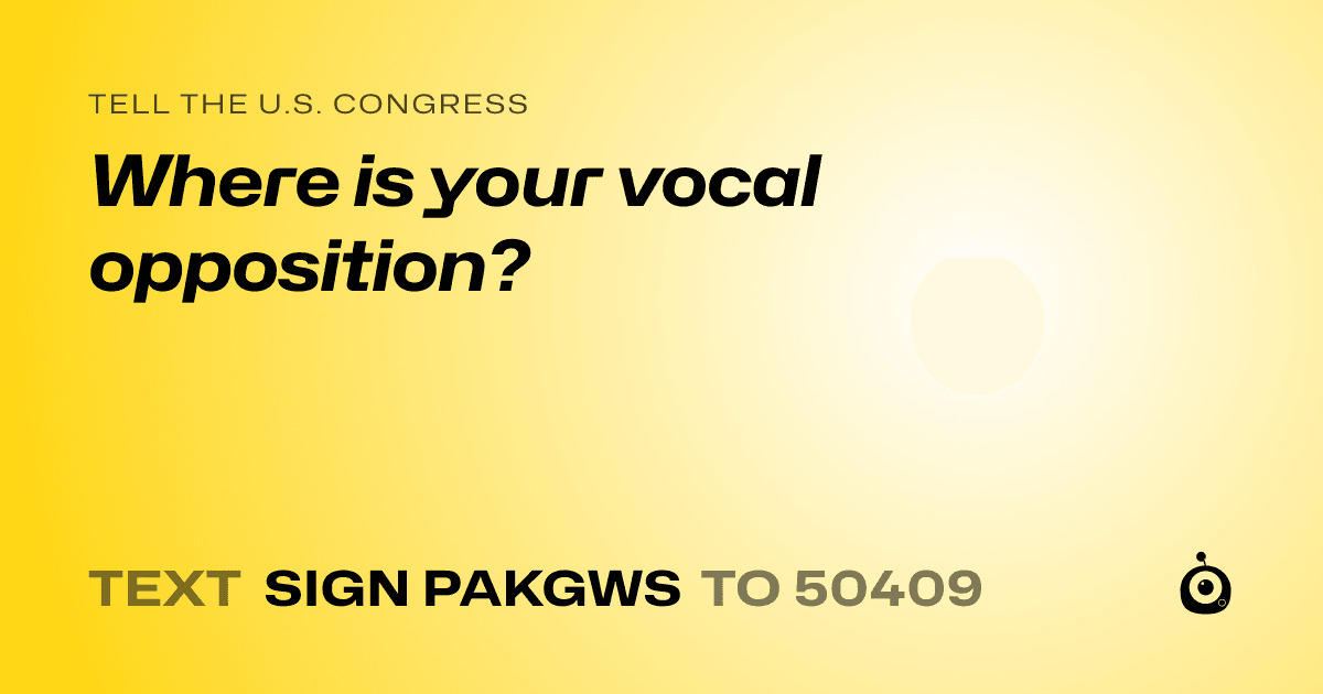 A shareable card that reads "tell the U.S. Congress: Where is your vocal opposition?" followed by "text sign PAKGWS to 50409"
