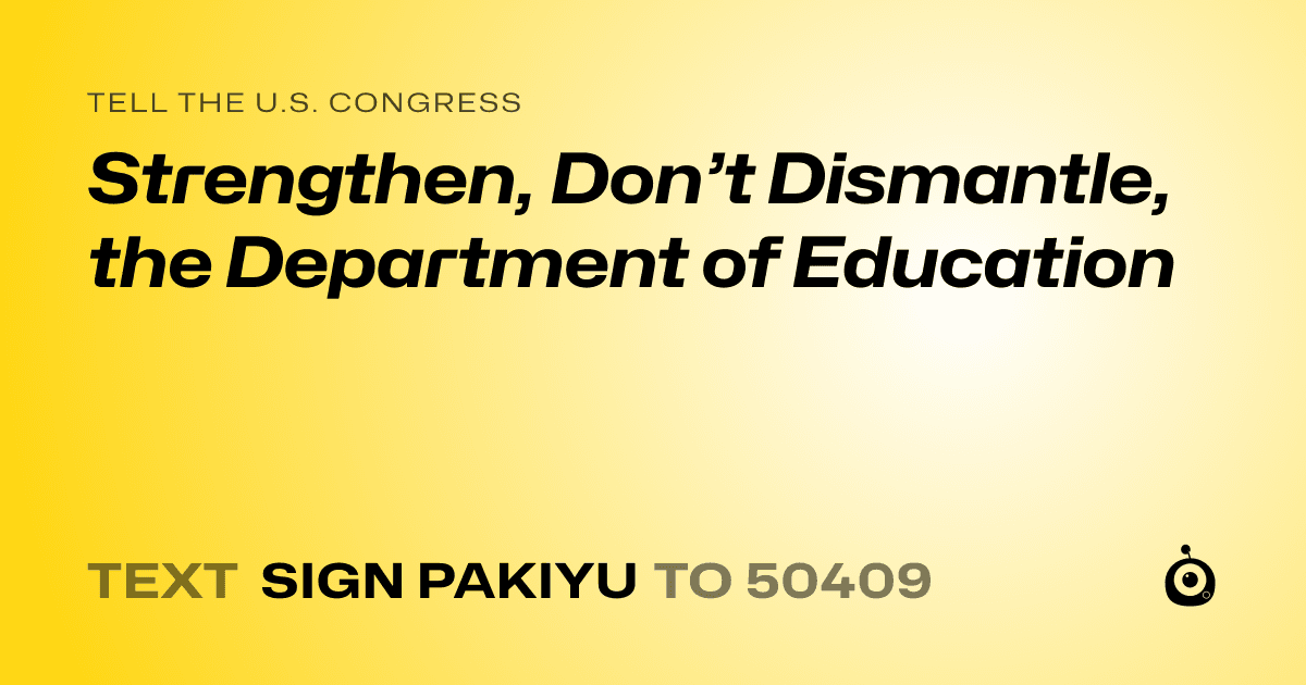 A shareable card that reads "tell the U.S. Congress: Strengthen, Don’t Dismantle, the Department of Education" followed by "text sign PAKIYU to 50409"