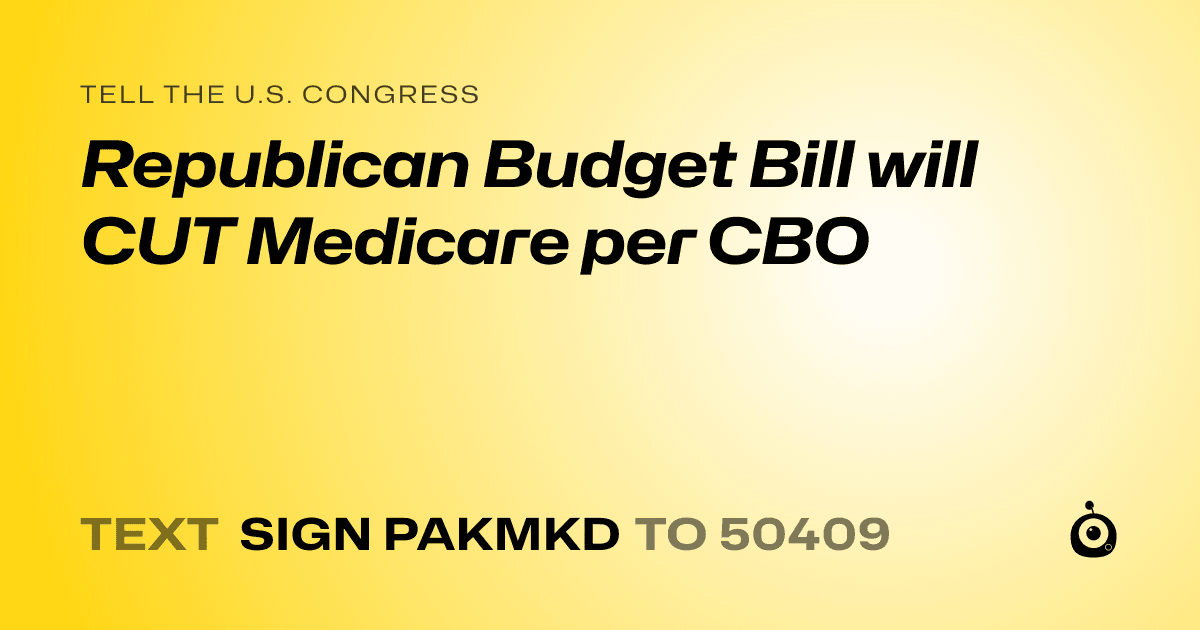 A shareable card that reads "tell the U.S. Congress: Republican Budget Bill will CUT Medicare per CBO" followed by "text sign PAKMKD to 50409"