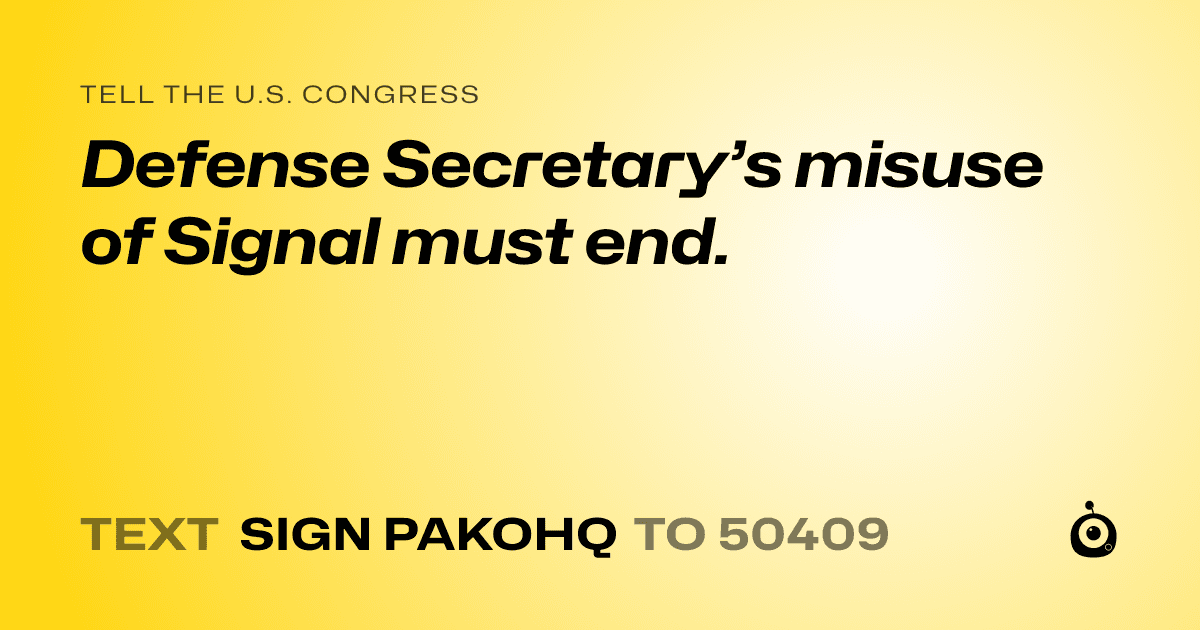 A shareable card that reads "tell the U.S. Congress: Defense Secretary’s misuse of Signal must end." followed by "text sign PAKOHQ to 50409"